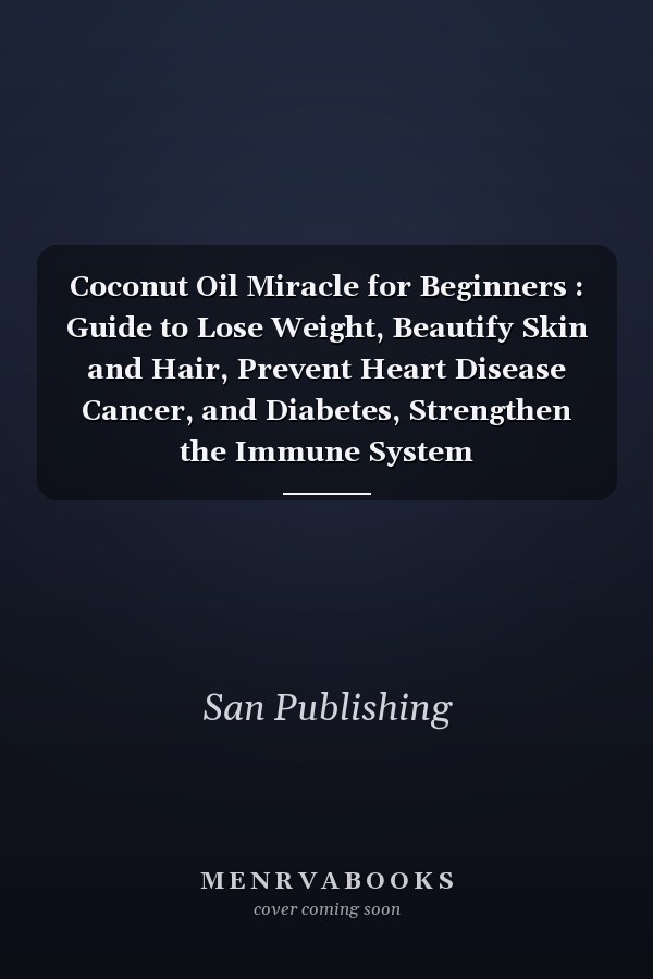 Coconut Oil Miracle for Beginners : Guide to Lose Weight, Beautify Skin and Hair, Prevent Heart Disease Cancer, and Diabetes, Strengthen the Immune System