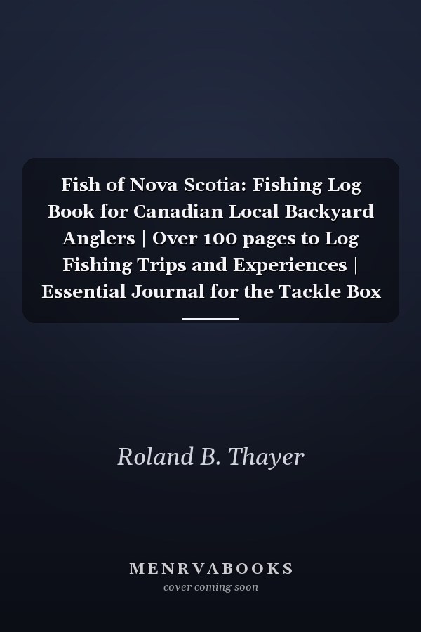 Fish of Nova Scotia: Fishing Log Book for Canadian Local Backyard Anglers | Over 100 pages to Log Fishing Trips and Experiences | Essential Journal for the Tackle Box