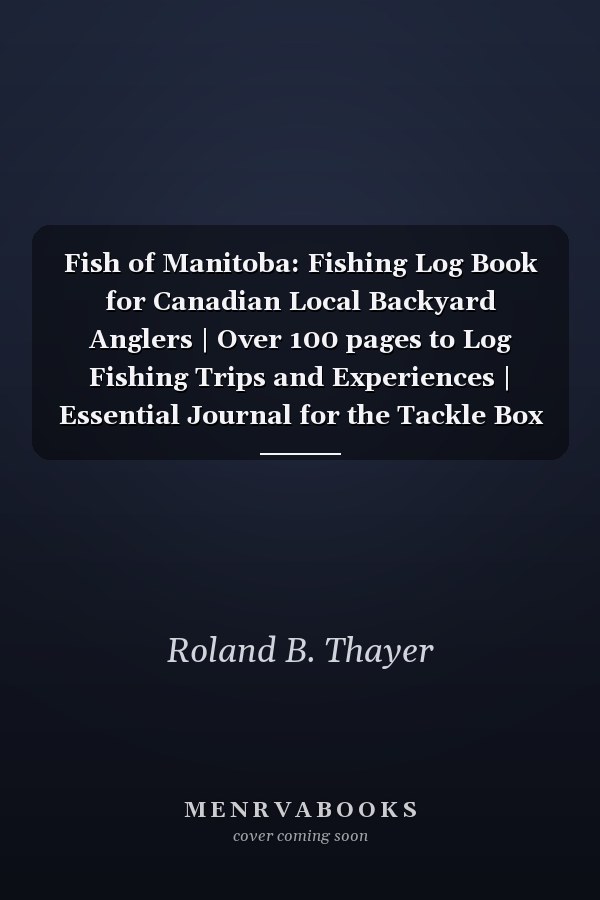 Fish of Manitoba: Fishing Log Book for Canadian Local Backyard Anglers | Over 100 pages to Log Fishing Trips and Experiences | Essential Journal for the Tackle Box