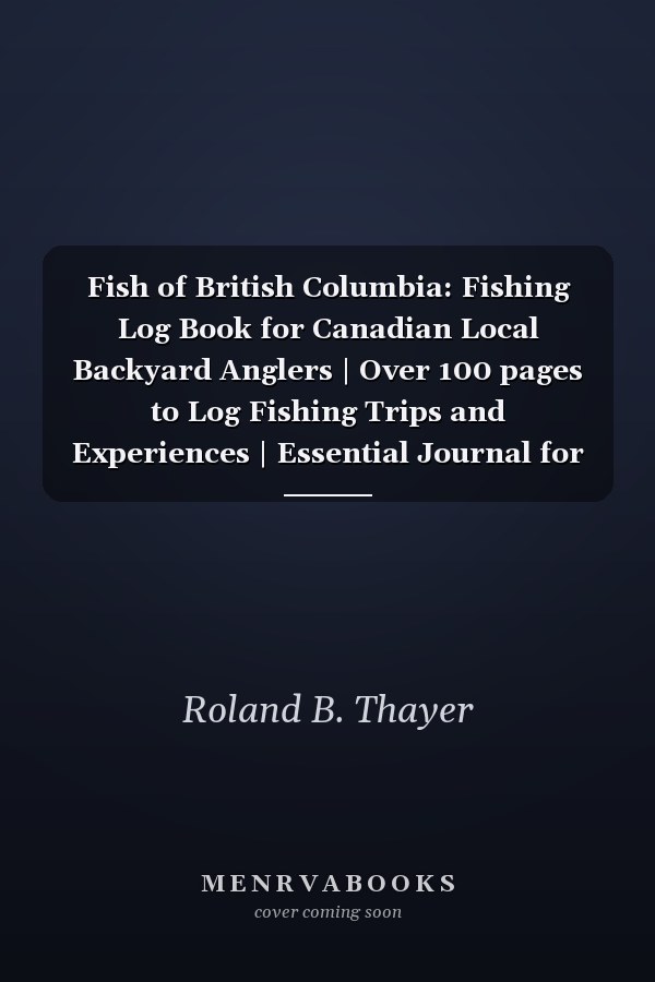 Fish of British Columbia: Fishing Log Book for Canadian Local Backyard Anglers | Over 100 pages to Log Fishing Trips and Experiences | Essential Journal for the Tackle Box