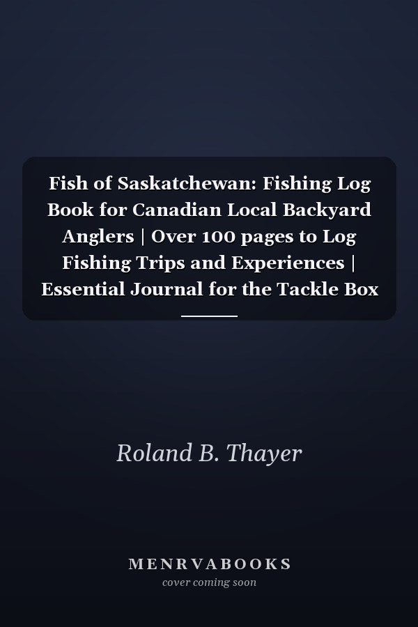 Fish of Saskatchewan: Fishing Log Book for Canadian Local Backyard Anglers | Over 100 pages to Log Fishing Trips and Experiences | Essential Journal for the Tackle Box