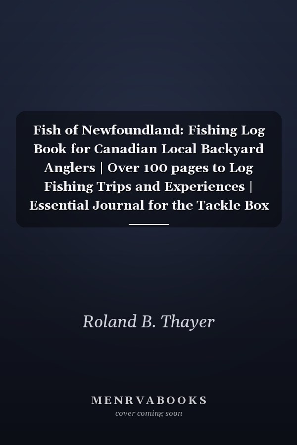 Fish of Newfoundland: Fishing Log Book for Canadian Local Backyard Anglers | Over 100 pages to Log Fishing Trips and Experiences | Essential Journal for the Tackle Box