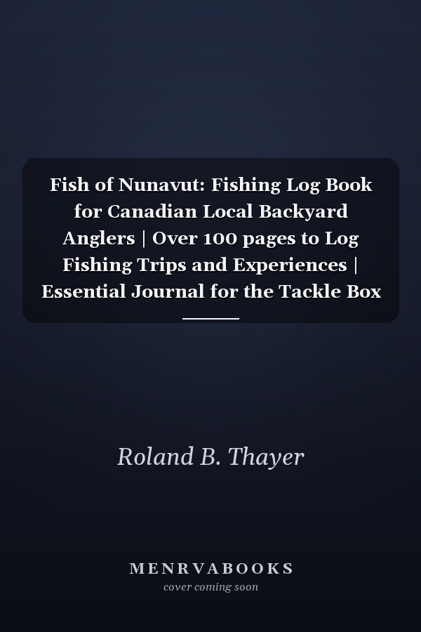 Fish of Nunavut: Fishing Log Book for Canadian Local Backyard Anglers | Over 100 pages to Log Fishing Trips and Experiences | Essential Journal for the Tackle Box