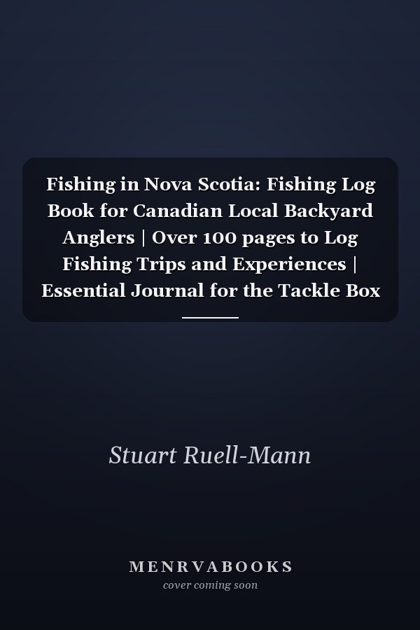 Fishing in Nova Scotia: Fishing Log Book for Canadian Local Backyard Anglers | Over 100 pages to Log Fishing Trips and Experiences | Essential Journal for the Tackle Box
