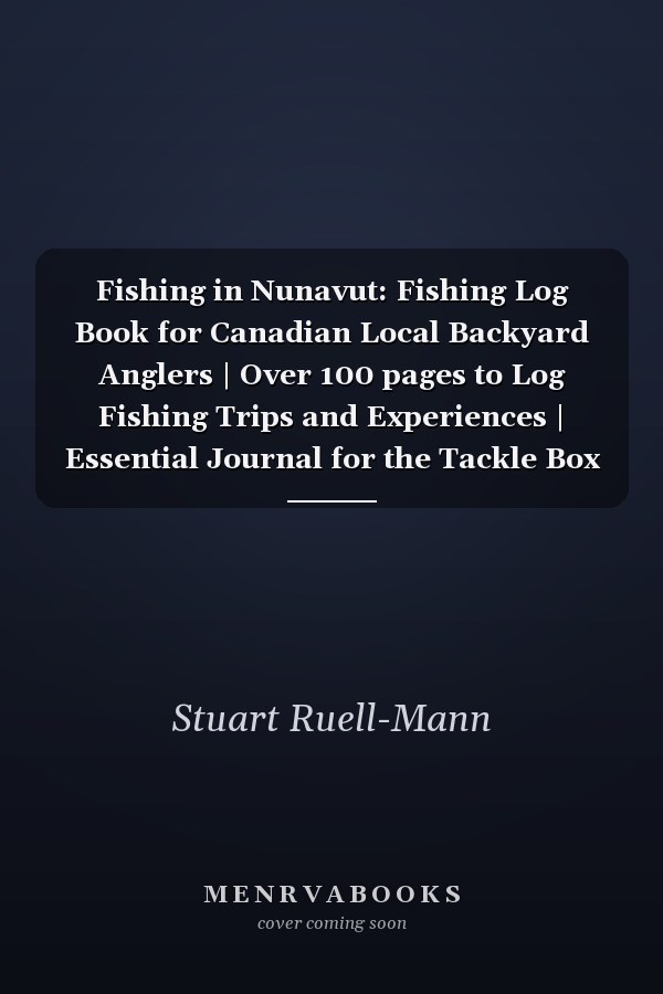 Fishing in Nunavut: Fishing Log Book for Canadian Local Backyard Anglers | Over 100 pages to Log Fishing Trips and Experiences | Essential Journal for the Tackle Box