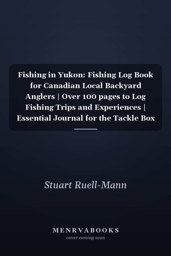 Fishing in Yukon: Fishing Log Book for Canadian Local Backyard Anglers | Over 100 pages to Log Fishing Trips and Experiences | Essential Journal for the Tackle Box