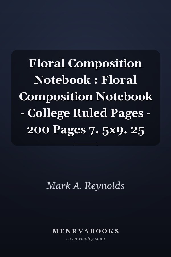 Floral Composition Notebook : Floral Composition Notebook - College Ruled Pages - 200 Pages 7. 5x9. 25
