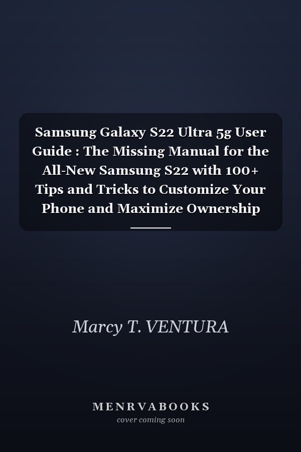 Samsung Galaxy S22 Ultra 5g User Guide : The Missing Manual for the All-New Samsung S22 with 100+ Tips and Tricks to Customize Your Phone and Maximize Ownership