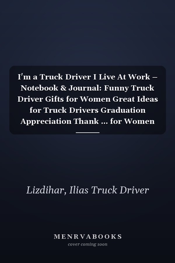 I'm a Truck Driver I Live At Work – Notebook & Journal: Funny Truck Driver Gifts for Women Great Ideas for Truck Drivers Graduation Appreciation Thank ... for Women Men Dad Mom Truck Driving school