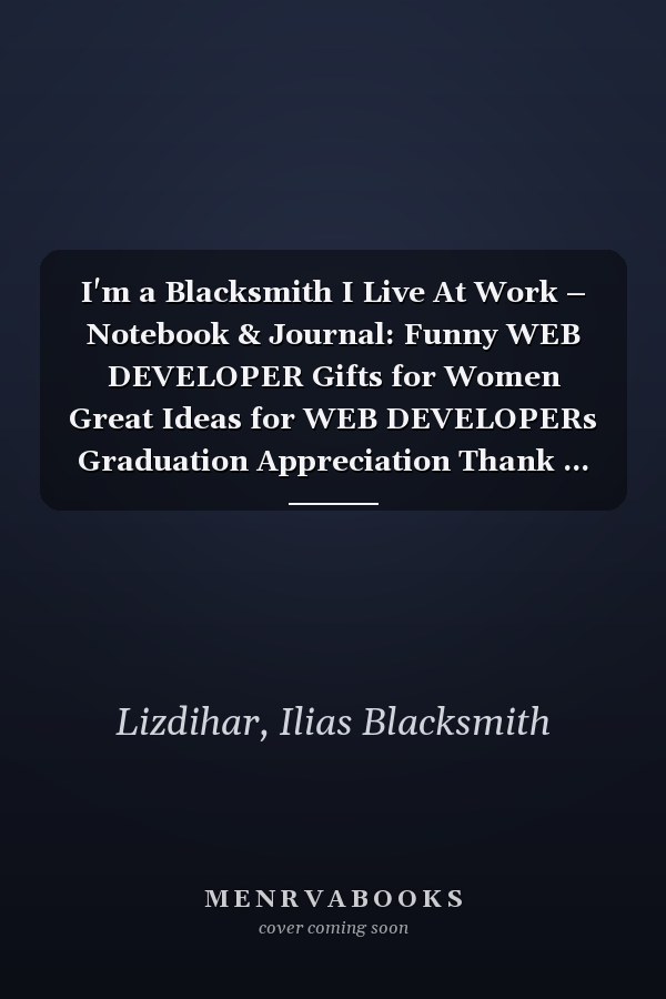 I'm a Blacksmith I Live At Work – Notebook & Journal: Funny WEB DEVELOPER Gifts for Women Great Ideas for WEB DEVELOPERs Graduation Appreciation Thank ... for Women Men Dad Mom Web Development school