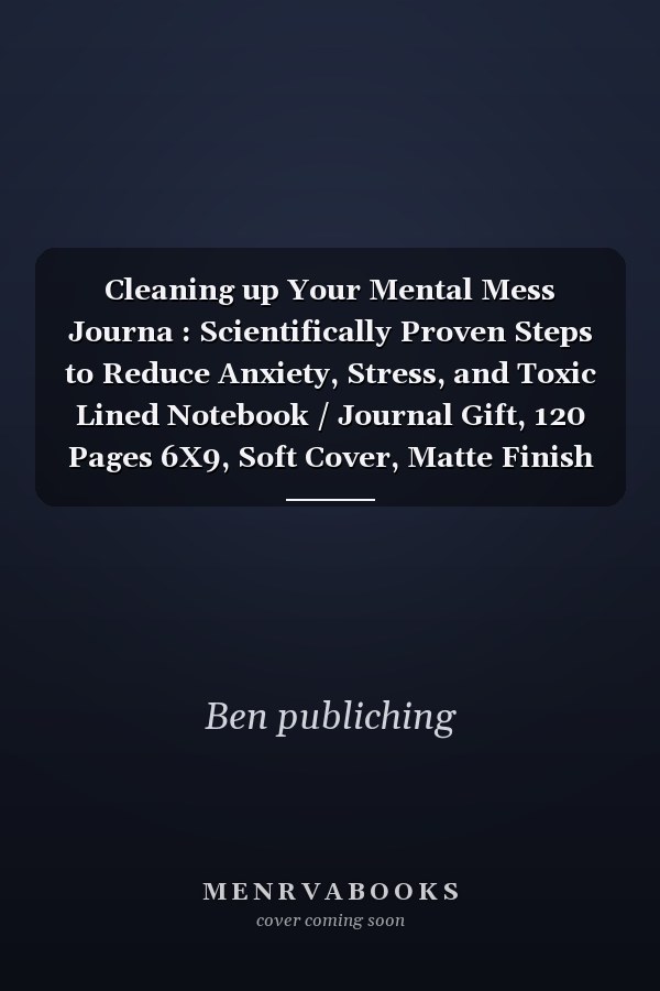 Cleaning up Your Mental Mess Journa : Scientifically Proven Steps to Reduce Anxiety, Stress, and Toxic Lined Notebook / Journal Gift, 120 Pages 6X9, Soft Cover, Matte Finish