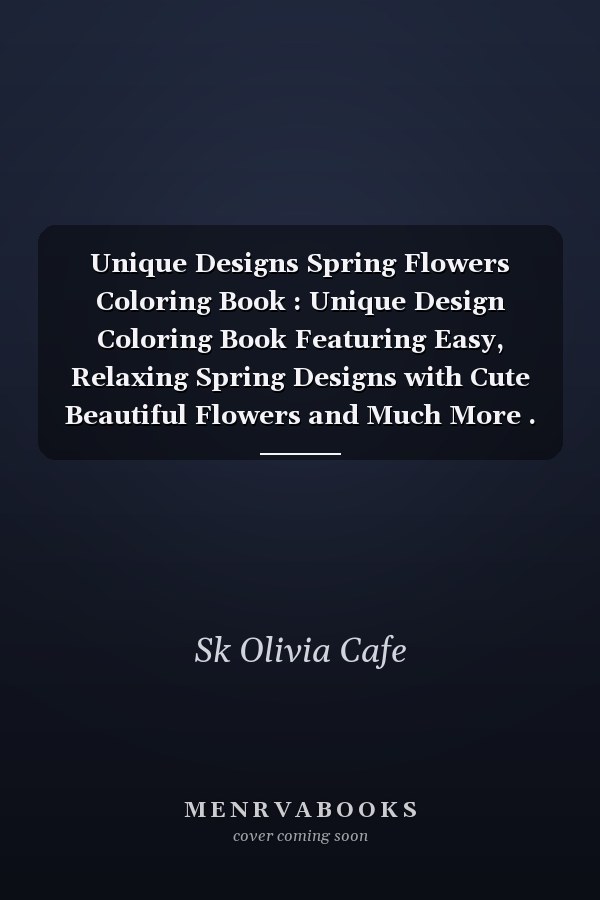 Unique Designs Spring Flowers Coloring Book : Unique Design Coloring Book Featuring Easy, Relaxing Spring Designs with Cute Beautiful Flowers and Much More .