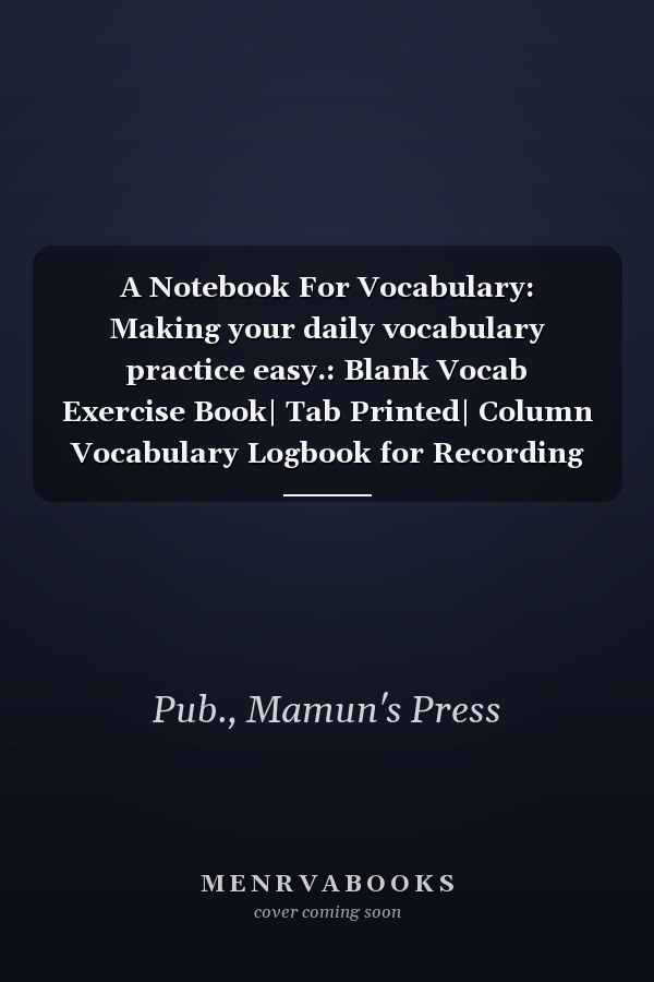 A Notebook For Vocabulary: Making your daily vocabulary practice easy.: Blank Vocab Exercise Book| Tab Printed| Column Vocabulary Logbook for Recording New Words.