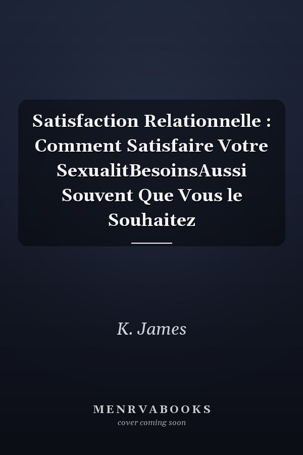 Satisfaction Relationnelle : Comment Satisfaire Votre SexualitBesoinsAussi Souvent Que Vous le Souhaitez