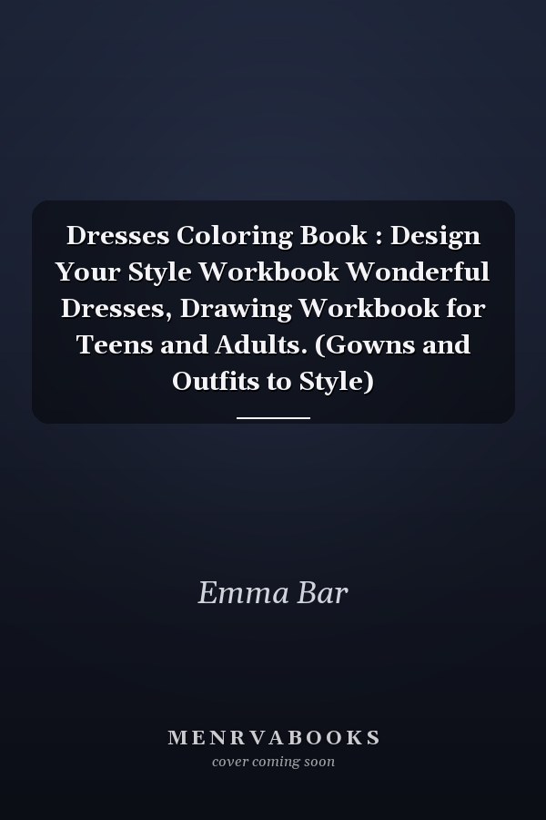 Dresses Coloring Book : Design Your Style Workbook Wonderful Dresses, Drawing Workbook for Teens and Adults. (Gowns and Outfits to Style)