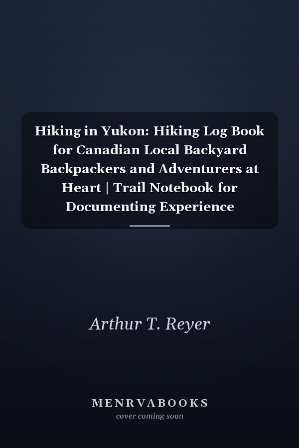 Hiking in Yukon: Hiking Log Book for Canadian Local Backyard Backpackers and Adventurers at Heart | Trail Notebook for Documenting Experience