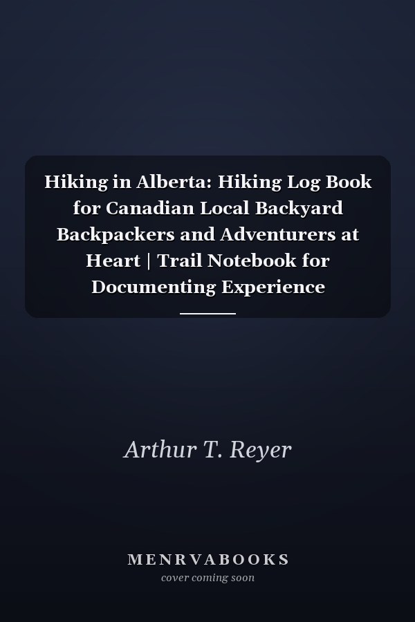 Hiking in Alberta: Hiking Log Book for Canadian Local Backyard Backpackers and Adventurers at Heart | Trail Notebook for Documenting Experience