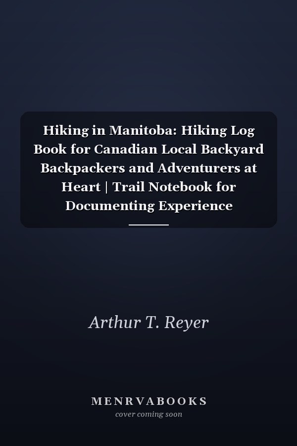 Hiking in Manitoba: Hiking Log Book for Canadian Local Backyard Backpackers and Adventurers at Heart | Trail Notebook for Documenting Experience