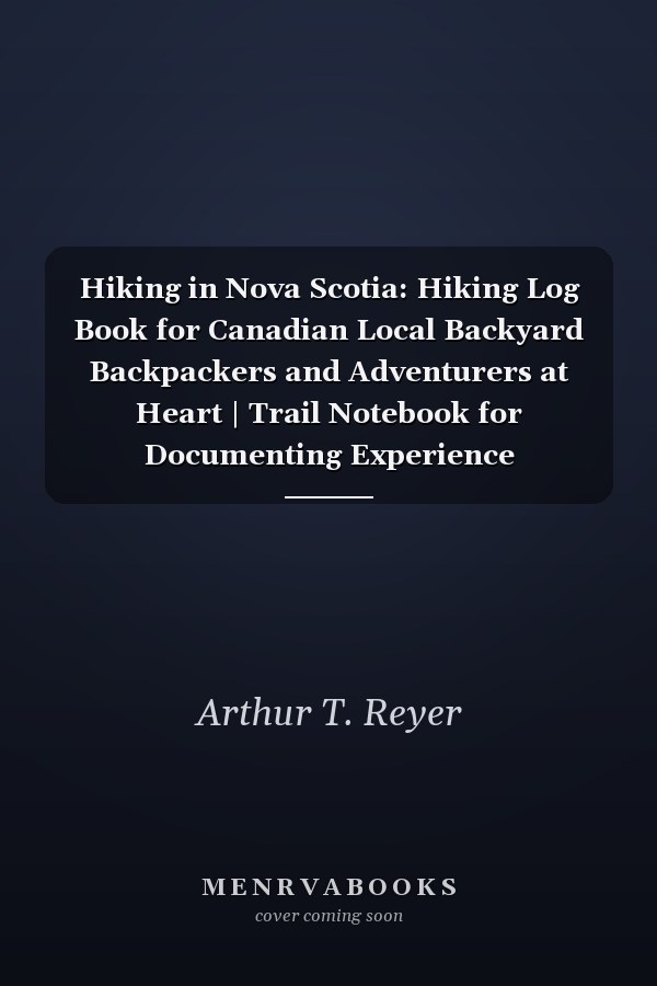 Hiking in Nova Scotia: Hiking Log Book for Canadian Local Backyard Backpackers and Adventurers at Heart | Trail Notebook for Documenting Experience