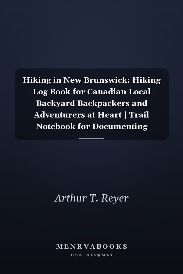 Hiking in New Brunswick: Hiking Log Book for Canadian Local Backyard Backpackers and Adventurers at Heart | Trail Notebook for Documenting Experience