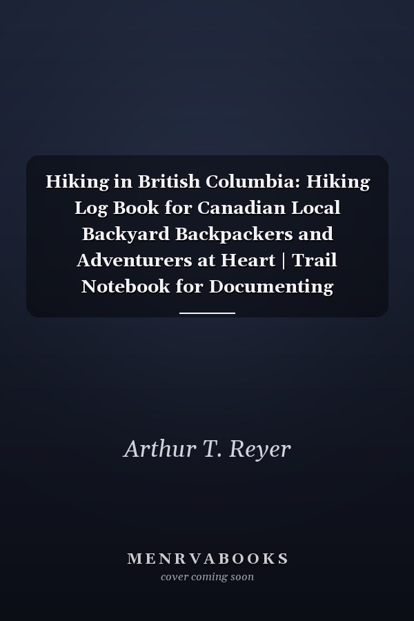 Hiking in British Columbia: Hiking Log Book for Canadian Local Backyard Backpackers and Adventurers at Heart | Trail Notebook for Documenting Experience