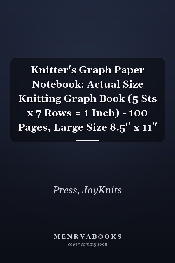 Knitter's Graph Paper Notebook: Actual Size Knitting Graph Book (5 Sts x 7 Rows = 1 Inch) - 100 Pages, Large Size 8.5'' x 11''