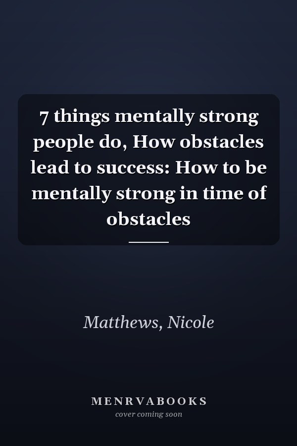 7 things mentally strong people do, How obstacles lead to success: How to be mentally strong in time of obstacles