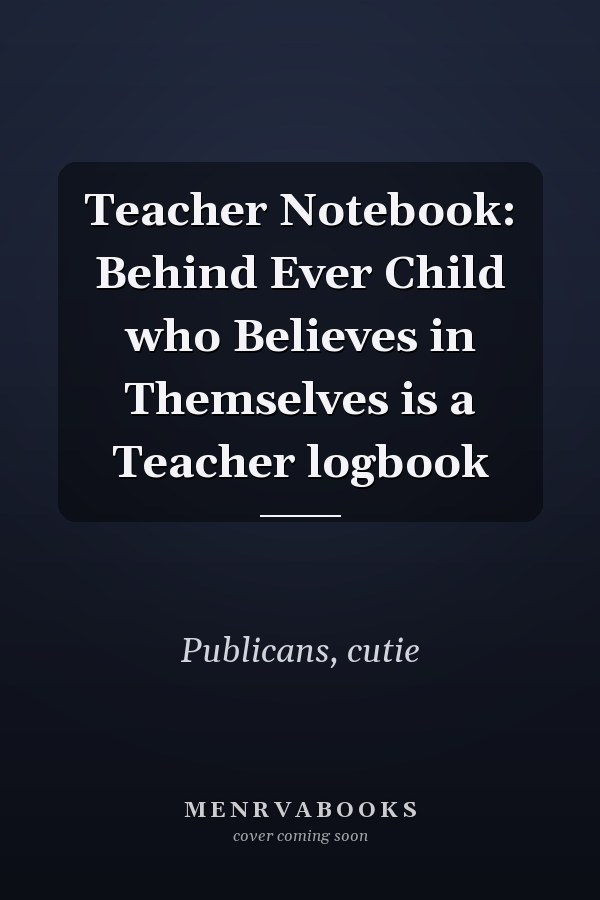 Teacher Notebook: Behind Ever Child who Believes in Themselves is a Teacher logbook