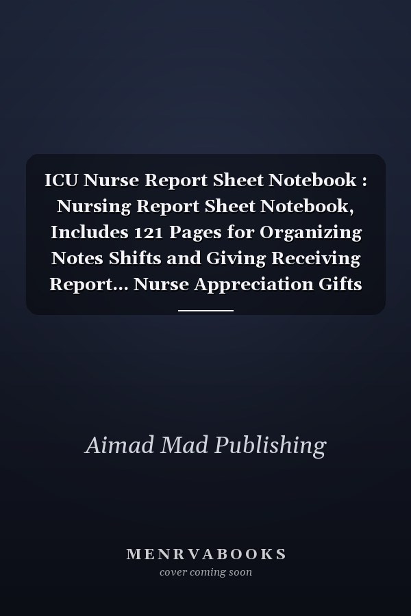 ICU Nurse Report Sheet Notebook : Nursing Report Sheet Notebook, Includes 121 Pages for Organizing Notes Shifts and Giving Receiving Report... Nurse Appreciation Gifts for Nursing Students / Women and Men