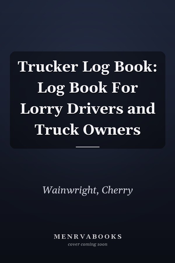 Trucker Log Book: Log Book For Lorry Drivers and Truck Owners