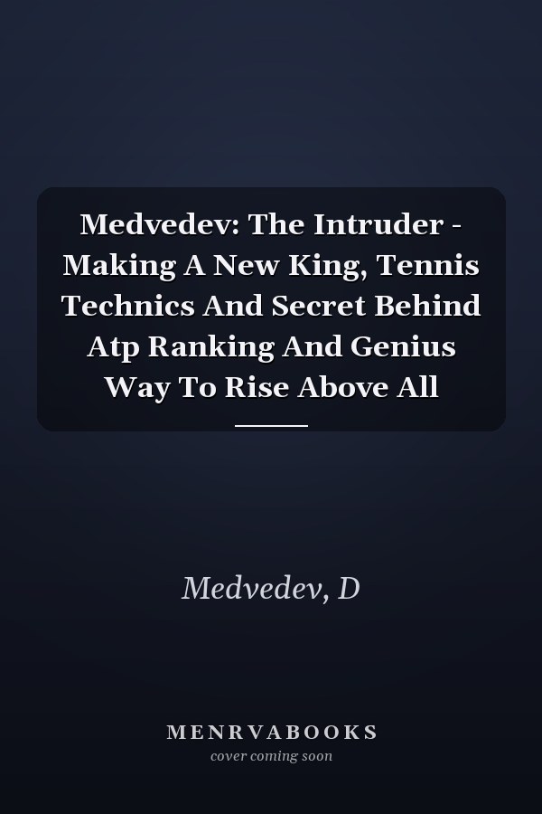 Medvedev: The Intruder - Making A New King, Tennis Technics And Secret Behind Atp Ranking And Genius Way To Rise Above All