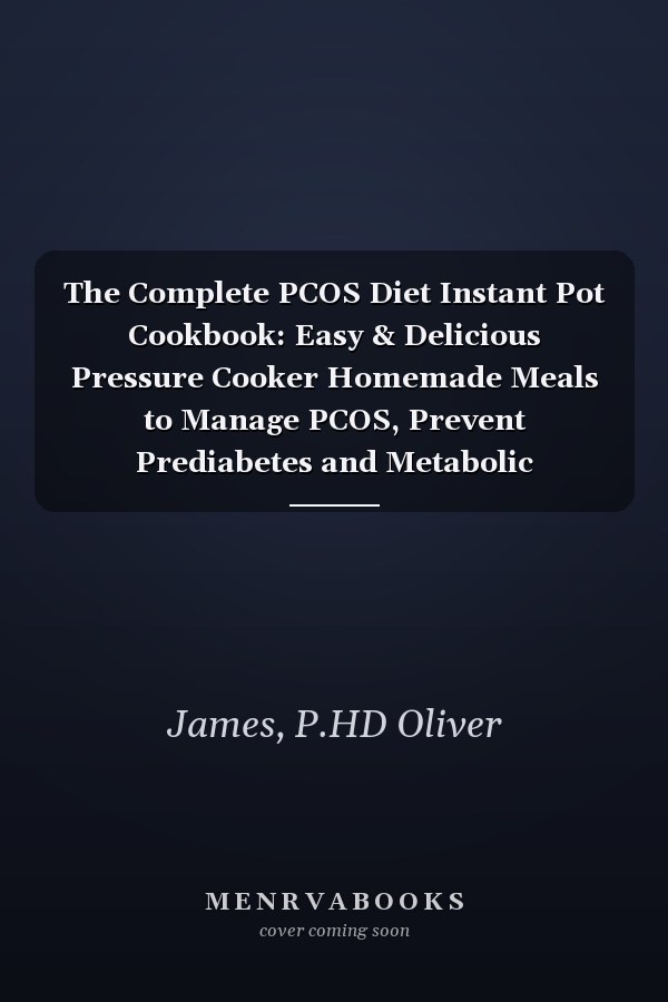 The Complete PCOS Diet Instant Pot Cookbook: Easy & Delicious Pressure Cooker Homemade Meals to Manage PCOS, Prevent Prediabetes and Metabolic Syndrome