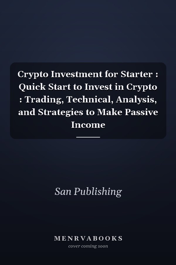 Crypto Investment for Starter : Quick Start to Invest in Crypto : Trading, Technical, Analysis, and Strategies to Make Passive Income