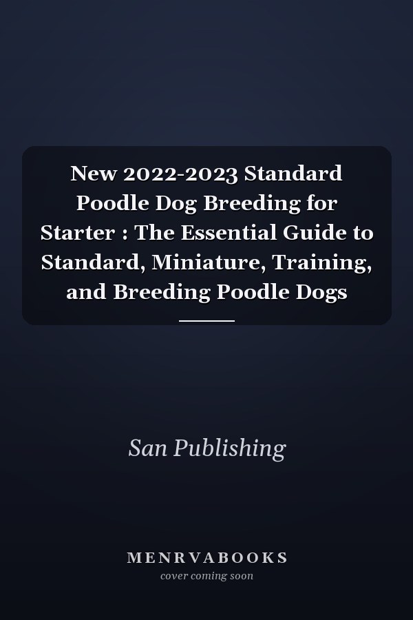 New 2022-2023 Standard Poodle Dog Breeding for Starter : The Essential Guide to Standard, Miniature, Training, and Breeding Poodle Dogs