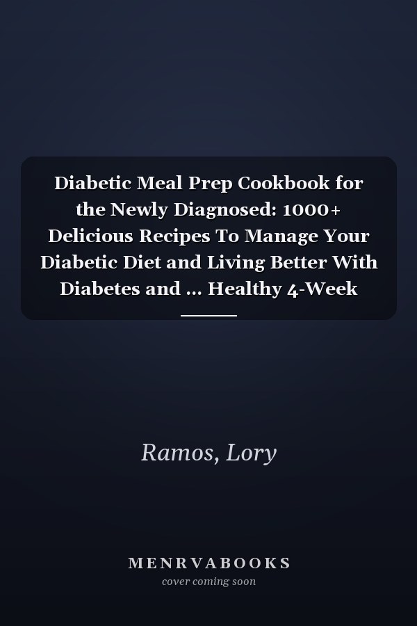 Diabetic Meal Prep Cookbook for the Newly Diagnosed: 1000+ Delicious Recipes To Manage Your Diabetic Diet and Living Better With Diabetes and ... Healthy 4-Week Meal Plan (Diabetic Lifestyle)