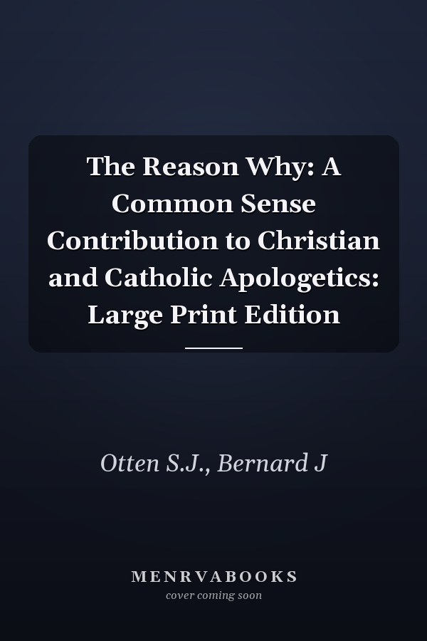 The Reason Why: A Common Sense Contribution to Christian and Catholic Apologetics: Large Print Edition