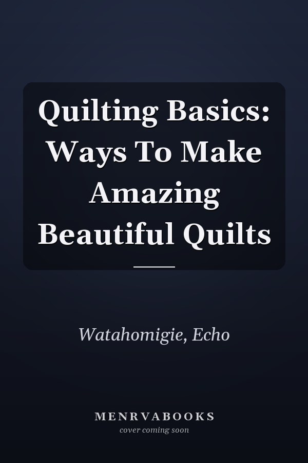Quilting Basics: Ways To Make Amazing Beautiful Quilts