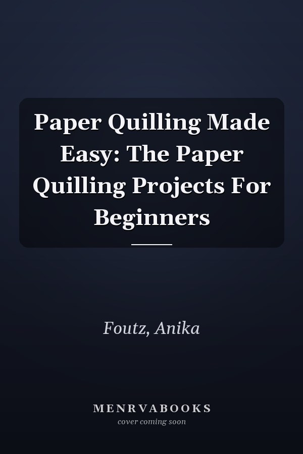 Paper Quilling Made Easy: The Paper Quilling Projects For Beginners
