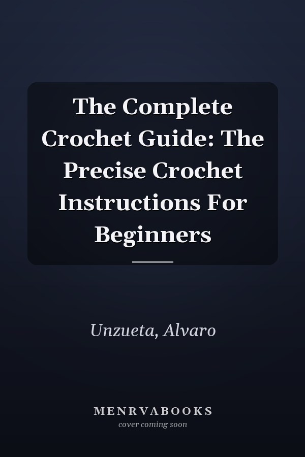 The Complete Crochet Guide: The Precise Crochet Instructions For Beginners