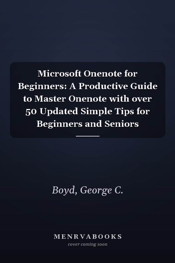 Microsoft Onenote for Beginners: A Productive Guide to Master Onenote with over 50 Updated Simple Tips for Beginners and Seniors
