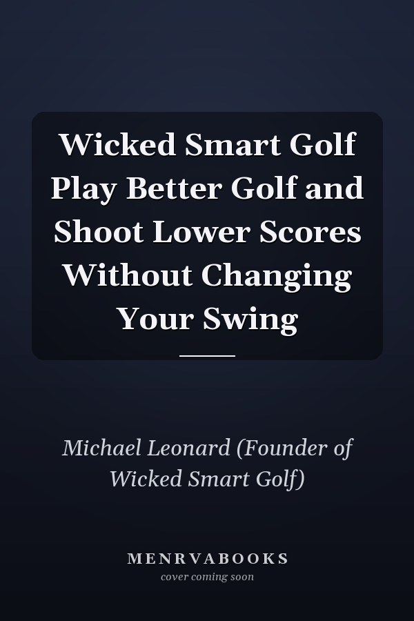 Wicked Smart Golf Play Better Golf and Shoot Lower Scores Without Changing Your Swing