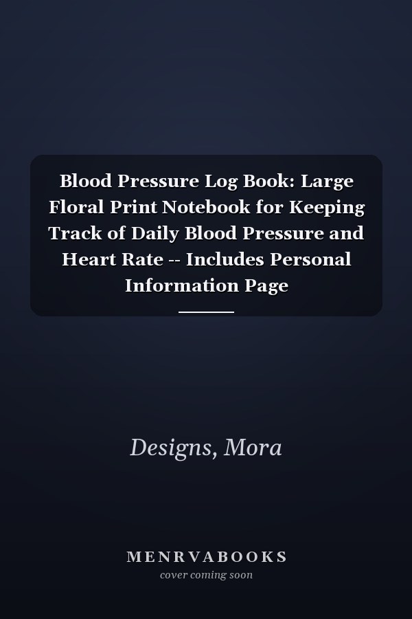 Blood Pressure Log Book: Large Floral Print Notebook for Keeping Track of Daily Blood Pressure and Heart Rate -- Includes Personal Information Page