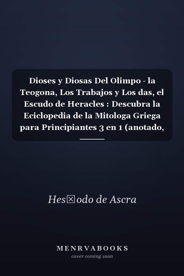 Dioses y Diosas Del Olimpo - la Teogona, Los Trabajos y Los das, el Escudo de Heracles : Descubra la Eciclopedia de la Mitologa Griega para Principiantes 3 en 1 (anotado, Traducido, Ilustrado)