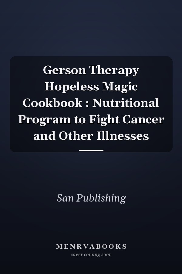 Gerson Therapy Hopeless Magic Cookbook : Nutritional Program to Fight Cancer and Other Illnesses