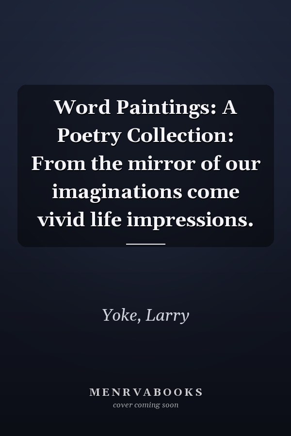 Word Paintings: A Poetry Collection: From the mirror of our imaginations come vivid life impressions.