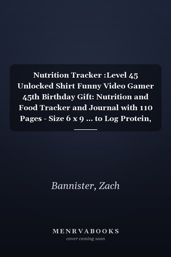 Nutrition Tracker :Level 45 Unlocked Shirt Funny Video Gamer 45th Birthday Gift: Nutrition and Food Tracker and Journal with 110 Pages - Size 6 x 9 ... to Log Protein, Calories, Carbs and Fat,Birth