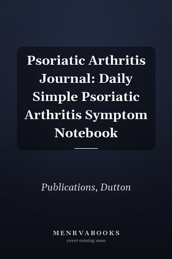 Psoriatic Arthritis Journal: Daily Simple Psoriatic Arthritis Symptom Notebook