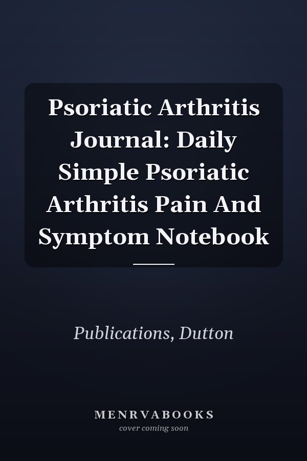 Psoriatic Arthritis Journal: Daily Simple Psoriatic Arthritis Pain And Symptom Notebook