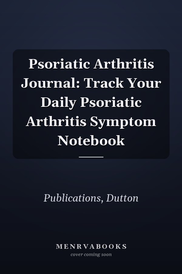 Psoriatic Arthritis Journal: Track Your Daily Psoriatic Arthritis Symptom Notebook