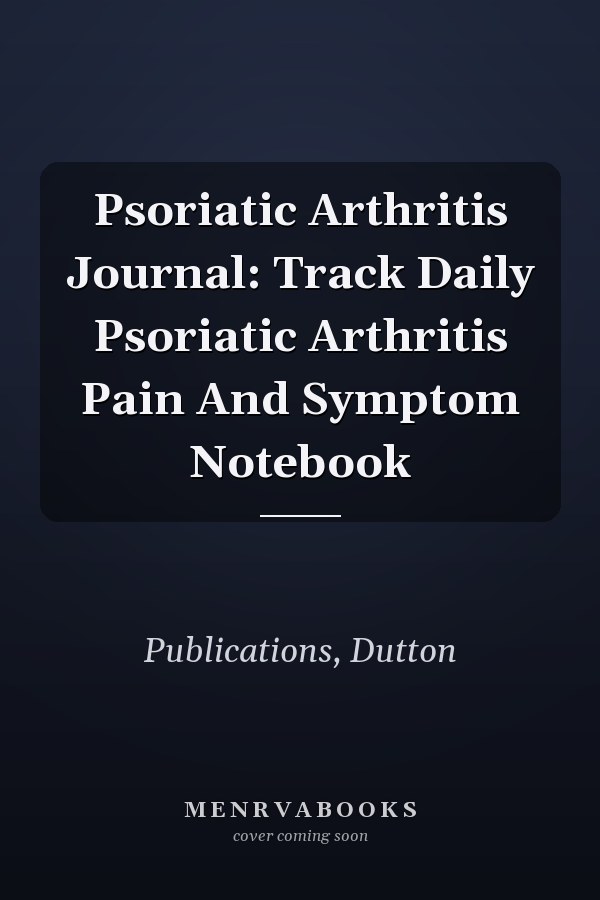 Psoriatic Arthritis Journal: Track Daily Psoriatic Arthritis Pain And Symptom Notebook